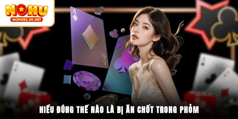 Hiểu đúng thế nào là bị ăn chốt trong phỏm