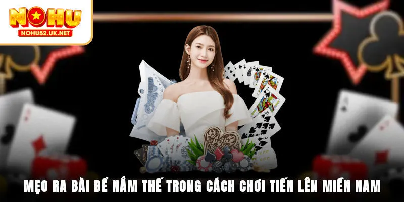Mẹo ra bài để nắm thế trong cách chơi Tiến Lên Miền Nam