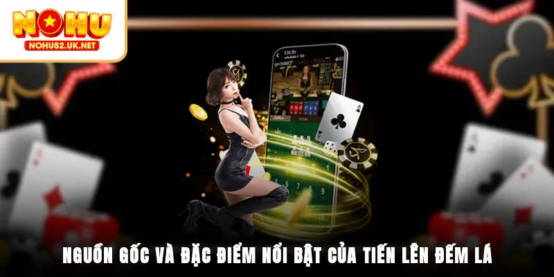 Nguồn gốc và đặc điểm nổi bật của tiến lên đếm lá