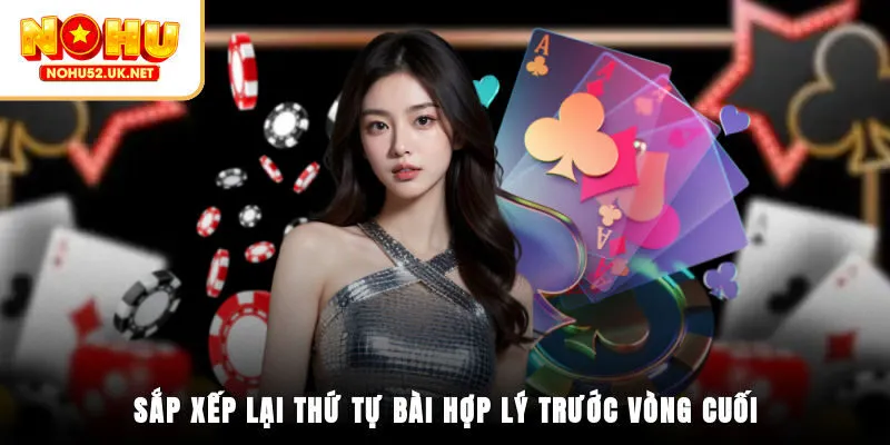 Sắp xếp lại thứ tự bài hợp lý trước vòng cuối