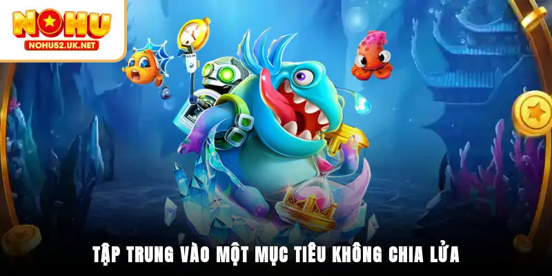 Tập trung vào một mục tiêu, không chia lửa
